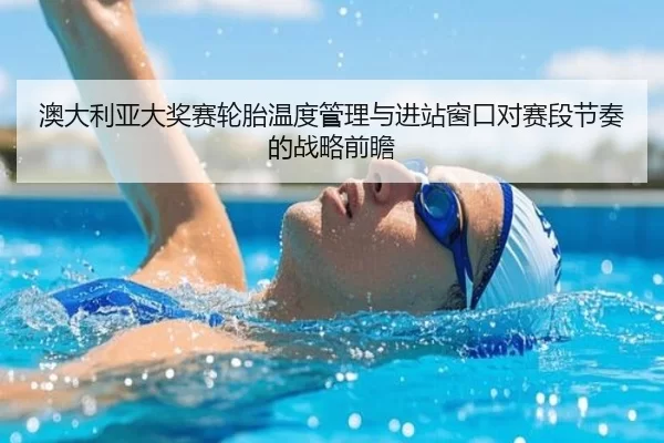 澳大利亚大奖赛轮胎温度管理与进站窗口对赛段节奏的战略前瞻