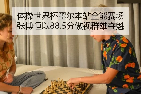 体操世界杯墨尔本站全能赛场 张博恒以88.5分傲视群雄夺魁